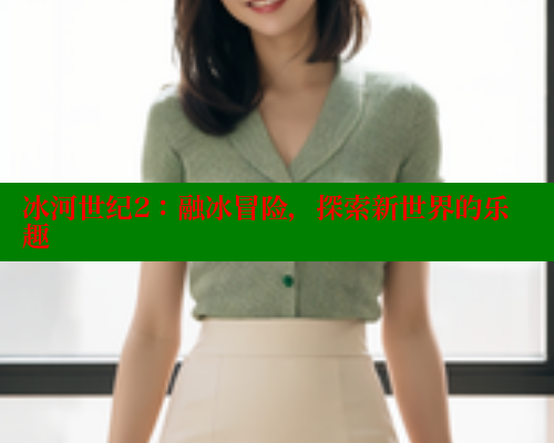 冰河世纪2：融冰冒险，探索新世界的乐趣