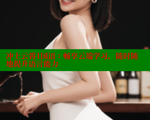 冲上云霄1国语：畅享云端学习，随时随地提升语言能力