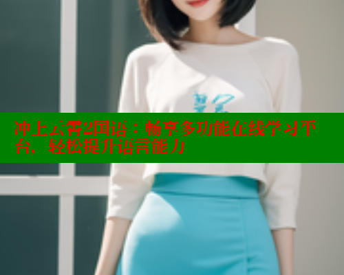 冲上云霄2国语：畅享多功能在线学习平台，轻松提升语言能力 春水堂成人用品网站 第2张