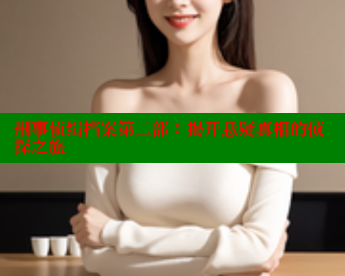 刑事侦缉档案第二部：揭开悬疑真相的侦探之旅 春水堂官方网站 第2张