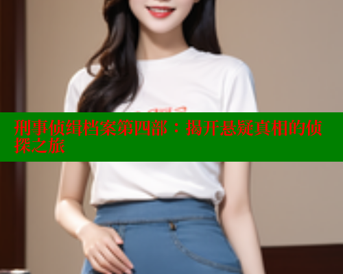 刑事侦缉档案第四部：揭开悬疑真相的侦探之旅 春水堂 第1张