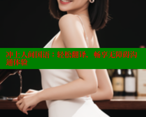 冲上人间国语：轻松翻译，畅享无障碍沟通体验