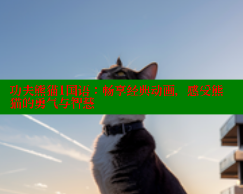 功夫熊猫1国语：畅享经典动画，感受熊猫的勇气与智慧