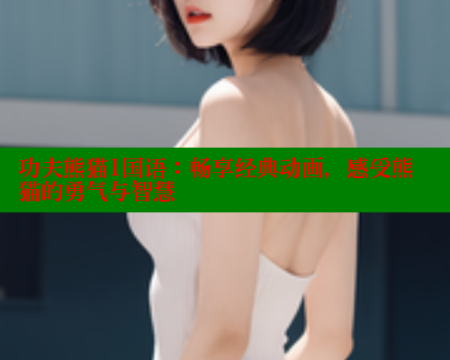 功夫熊猫1国语：畅享经典动画，感受熊猫的勇气与智慧 春水堂官方网站 第1张