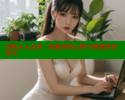 出轨女人必看：揭秘背叛心理与情感修复技巧 春水堂官方网站 第1张