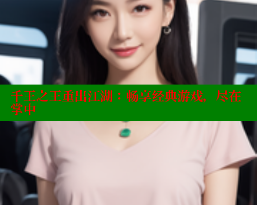 千王之王重出江湖：畅享经典游戏，尽在掌中