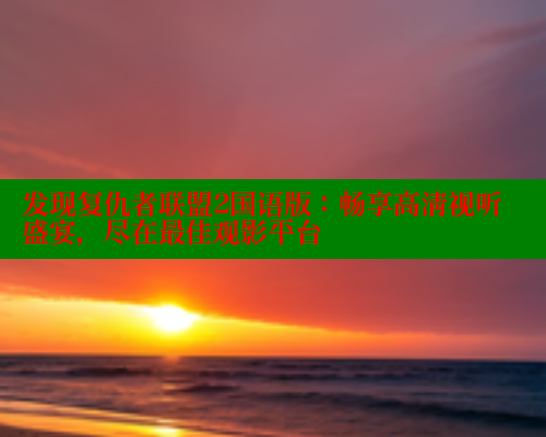 发现复仇者联盟2国语版：畅享高清视听盛宴，尽在最佳观影平台