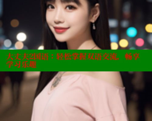 大丈夫2国语：轻松掌握双语交流，畅享学习乐趣
