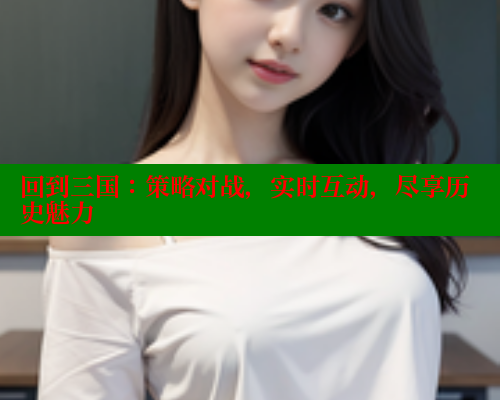 回到三国：策略对战，实时互动，尽享历史魅力 春水堂成人用品网站 第1张