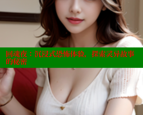 回魂夜：沉浸式恐怖体验，探索灵异故事的秘密 春水堂官方网站 第1张