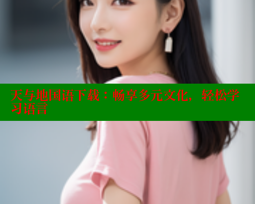 天与地国语下载：畅享多元文化，轻松学习语言