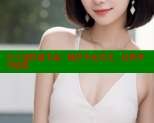天与地国语下载：畅享多元文化，轻松学习语言 春水堂成人用品网站 第1张