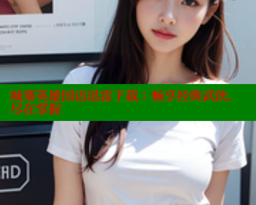 城寨英雄国语迅雷下载：畅享经典武侠，尽在掌握