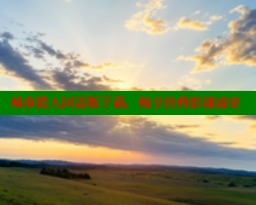 城市猎人国语版下载，畅享经典影视盛宴