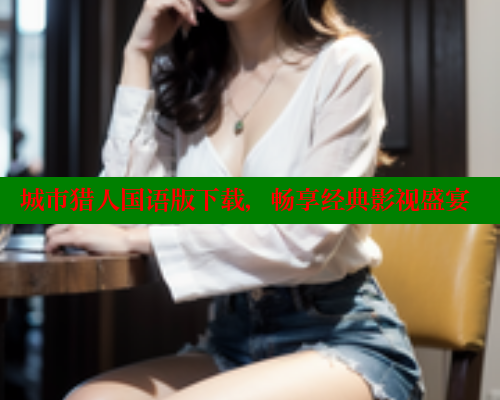 城市猎人国语版下载，畅享经典影视盛宴 成人春水堂 第1张