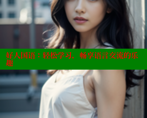 好人国语：轻松学习，畅享语言交流的乐趣
