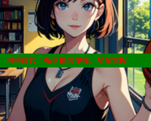 滑稽时代：畅享搞笑视频，尽在掌握 春水堂成人用品网站 第1张