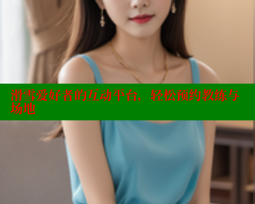 滑雪爱好者的互动平台，轻松预约教练与场地