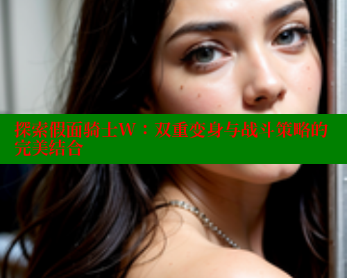 探索假面骑士W：双重变身与战斗策略的完美结合