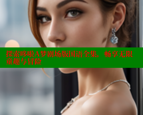 探索哆啦A梦剧场版国语全集，畅享无限童趣与冒险