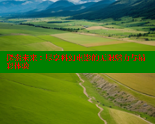 探索未来：尽享科幻电影的无限魅力与精彩体验 春水堂官方网站 第2张