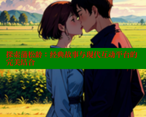 探索蒲松龄：经典故事与现代互动平台的完美结合