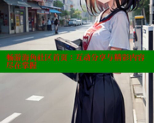 畅游海角社区首页：互动分享与精彩内容尽在掌握 春水堂 第1张