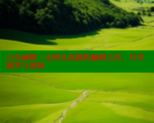 白头神探：无厘头喜剧的巅峰之作，尽享搞笑与悬疑