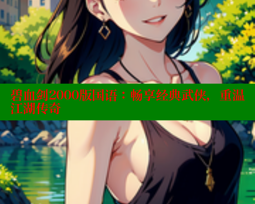 碧血剑2000版国语：畅享经典武侠，重温江湖传奇