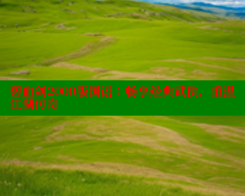 碧血剑2000版国语：畅享经典武侠，重温江湖传奇 春水堂官方网站 第1张
