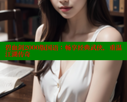 碧血剑2000版国语：畅享经典武侠，重温江湖传奇 春水堂官方网站 第2张