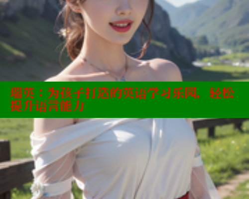 瑞英：为孩子打造的英语学习乐园，轻松提升语言能力