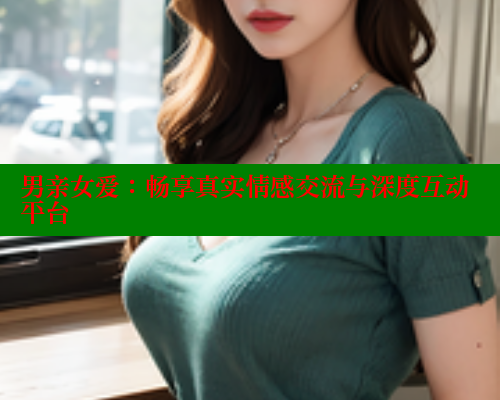 男亲女爱：畅享真实情感交流与深度互动平台 春水堂成人用品网站 第1张