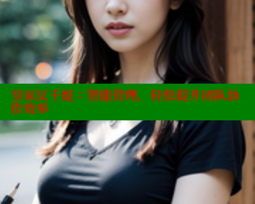 皇家反千组：智能管理，轻松提升团队协作效率 春水堂成人用品网站 第2张