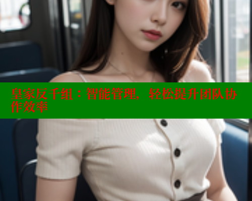 皇家反千组：智能管理，轻松提升团队协作效率 春水堂成人用品网站 第1张