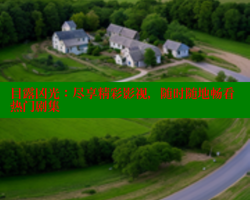 目露凶光：尽享精彩影视，随时随地畅看热门剧集 春水堂成人用品网站 第1张
