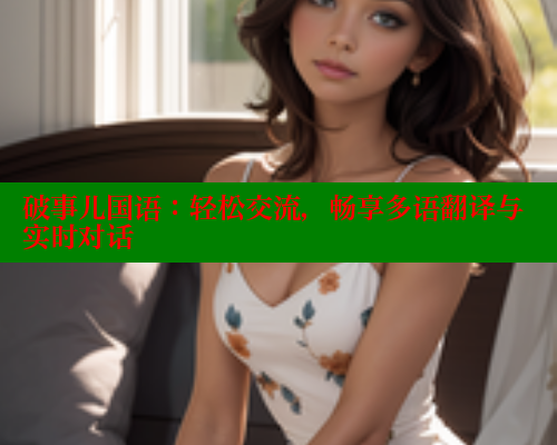 破事儿国语：轻松交流，畅享多语翻译与实时对话 春水堂 第2张