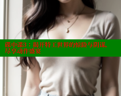 碟中谍3：揭开特工世界的惊险与阴谋，尽享动作盛宴