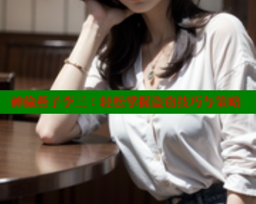 神偷燕子李三：轻松掌握盗窃技巧与策略 春水堂官方网站 第1张