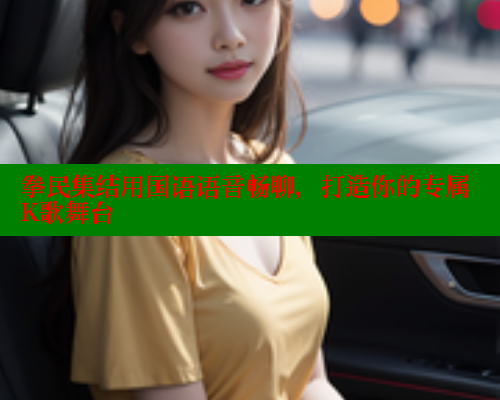 拳民集结用国语语音畅聊，打造你的专属K歌舞台 成人春水堂 第2张