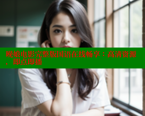 晚娘电影完整版国语在线畅享：高清资源，即点即播
