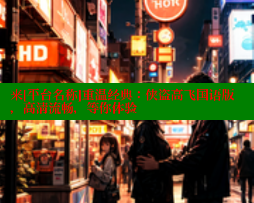 来[平台名称]重温经典：侠盗高飞国语版，高清流畅，等你体验