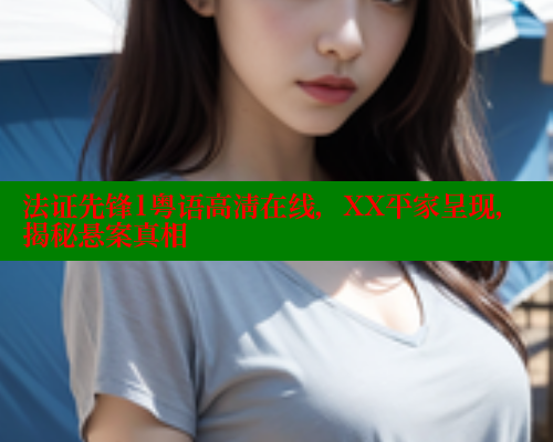 法证先锋1粤语高清在线，XX平家呈现，揭秘悬案真相