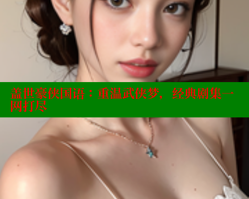 盖世豪侠国语：重温武侠梦，经典剧集一网打尽 春水堂 第1张