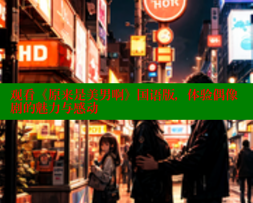 观看《原来是美男啊》国语版，体验偶像剧的魅力与感动