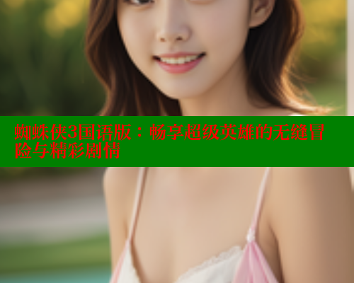 蜘蛛侠3国语版：畅享超级英雄的无缝冒险与精彩剧情 春水堂 第1张