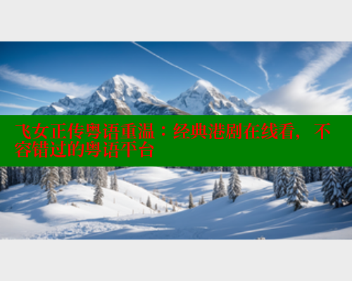 飞女正传粤语重温：经典港剧在线看，不容错过的粤语平台 成人春水堂 第2张