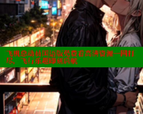 飞机总动员国语版免费看高清资源一网打尽，飞行乐趣即刻启航