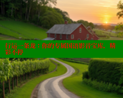行运一条龙：你的专属国语影音宝库，精彩不停