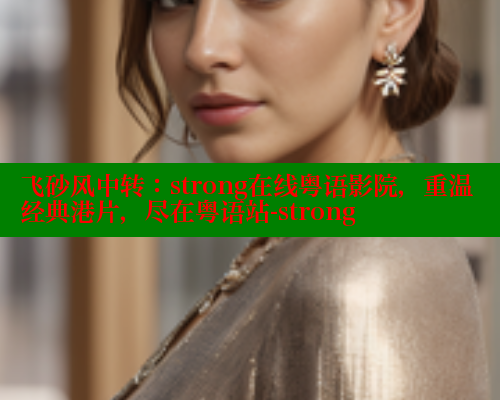 飞砂风中转：strong在线粤语影院，重温经典港片，尽在粤语站-strong